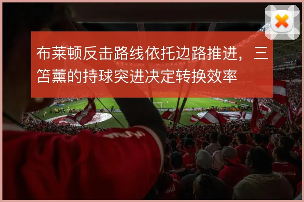 布莱顿反击路线依托边路推进，三笘薰的持球突进决定转换效率