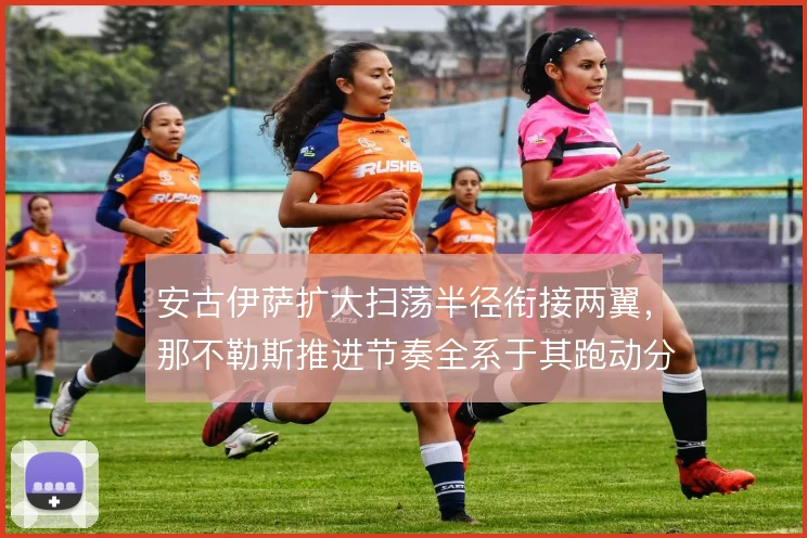 安古伊萨扩大扫荡半径衔接两翼,那不勒斯推进节奏全系于其跑动分配
