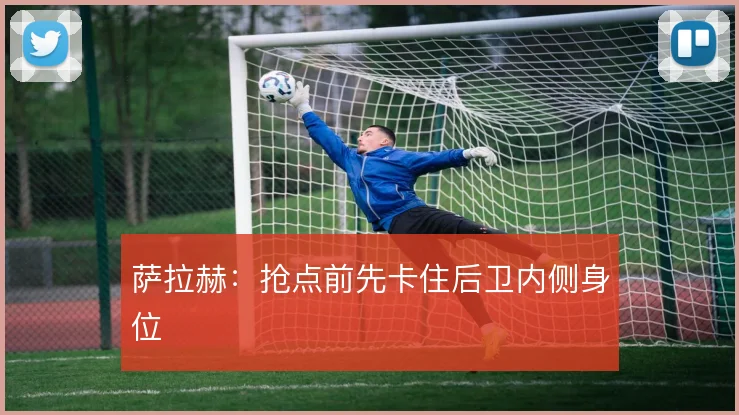 萨拉赫：抢点前先卡住后卫内侧身位