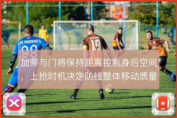 加蒂与门将保持距离控制身后空间,上抢时机决定防线整体移动质量