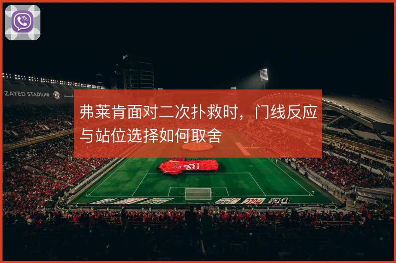 弗莱肯面对二次扑救时,门线反应与站位选择如何取舍