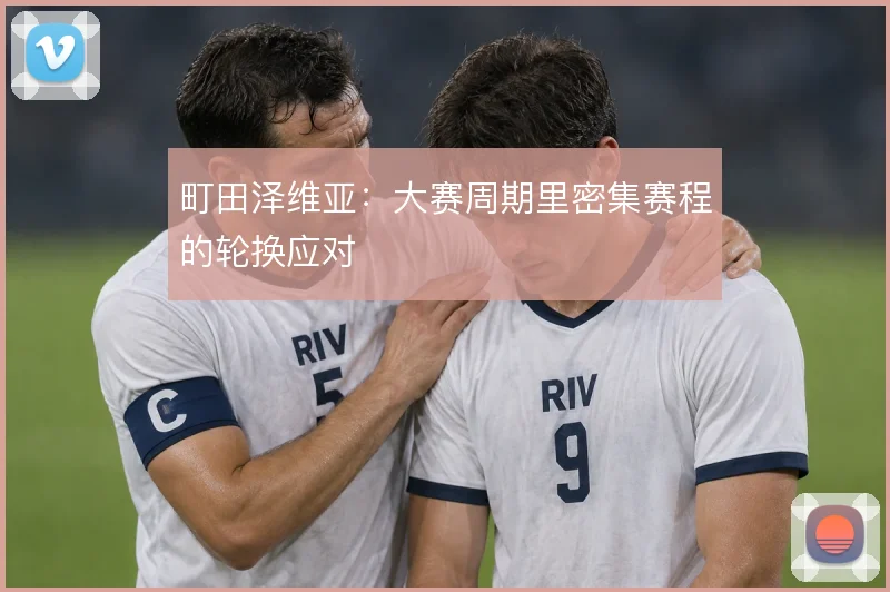 町田泽维亚:大赛周期里密集赛程的轮换应对