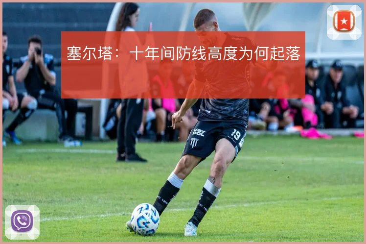 塞尔塔:十年间防线高度为何起落