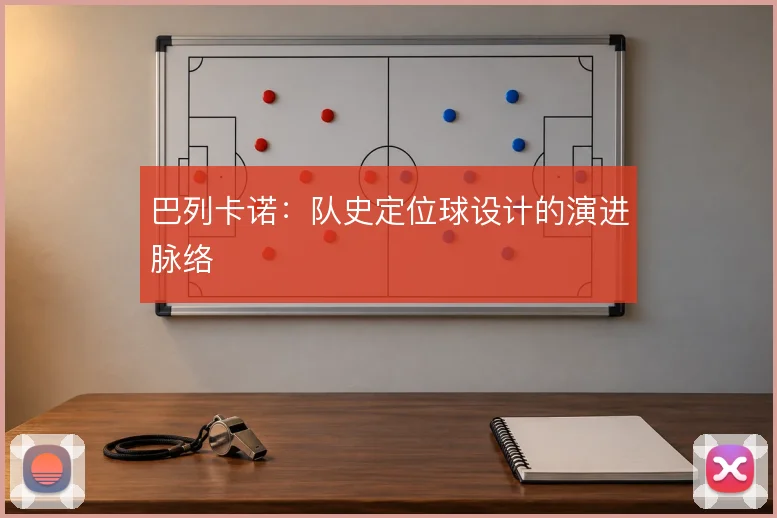 巴列卡诺：队史定位球设计的演进脉络