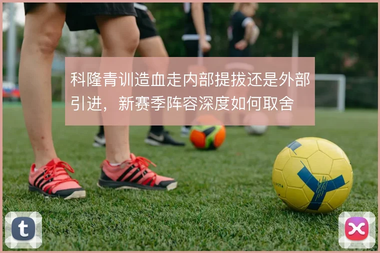 科隆青训造血走内部提拔还是外部引进，新赛季阵容深度如何取舍