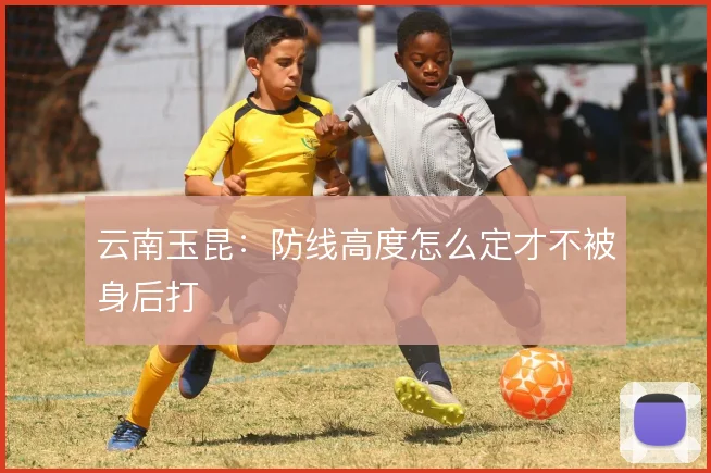 云南玉昆:防线高度怎么定才不被身后打