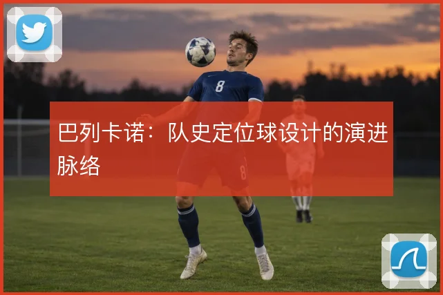 巴列卡诺：队史定位球设计的演进脉络