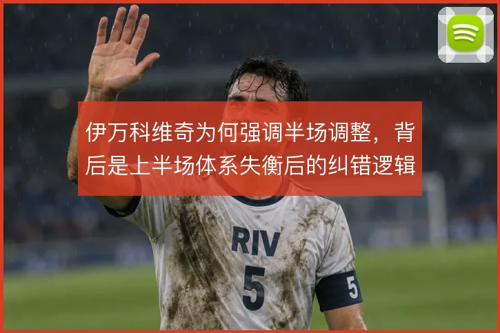 伊万科维奇为何强调半场调整，背后是上半场体系失衡后的纠错逻辑