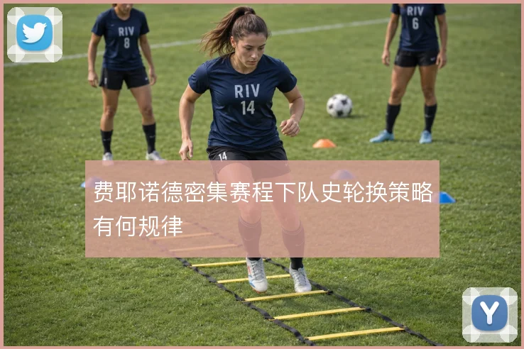 费耶诺德密集赛程下队史轮换策略有何规律